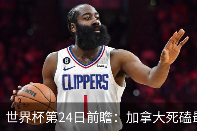 世界杯第24日前瞻：加拿大死磕最大苦主 姆巴佩冲击里程碑