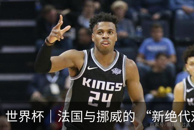 世界杯｜法国与挪威的 “新绝代双骄”对决成为焦点