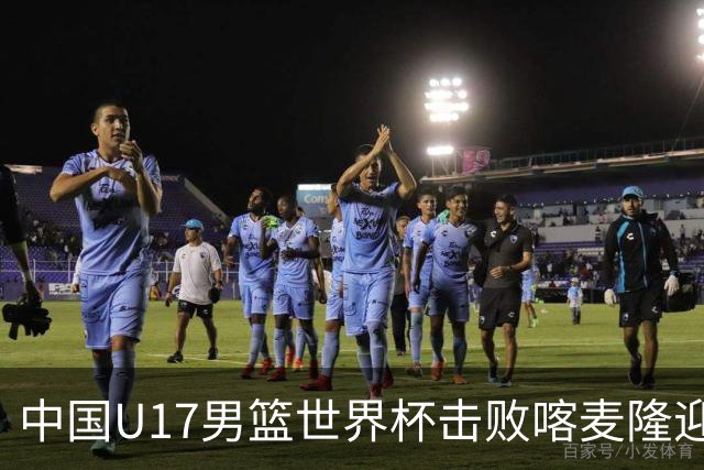 中国U17男篮世界杯击败喀麦隆迎开门红：年轻一代尽显希望