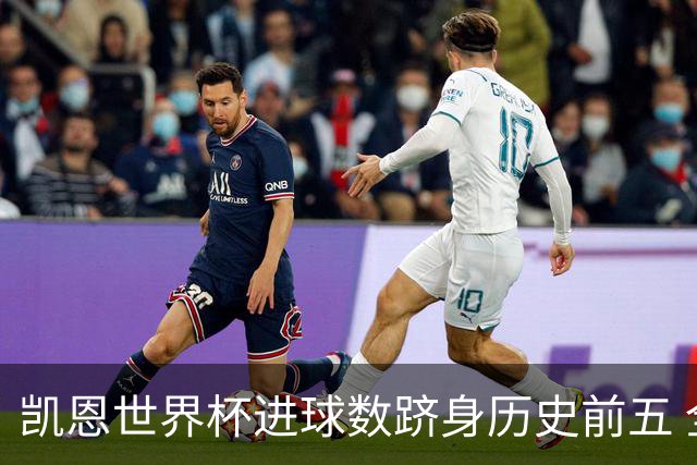 凯恩世界杯进球数跻身历史前五 全球射手榜超普斯卡什