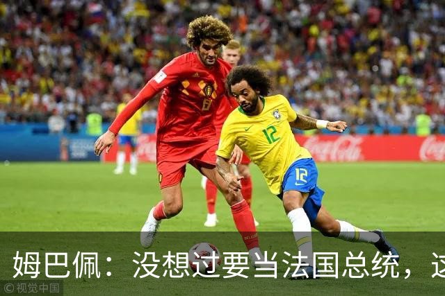 姆巴佩：没想过要当法国总统，这不在我的计划中，我已经够招人恨了