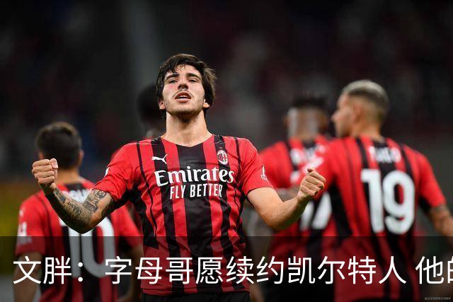 文胖：字母哥愿续约凯尔特人 他的经纪人参与交易让绿军感到不安