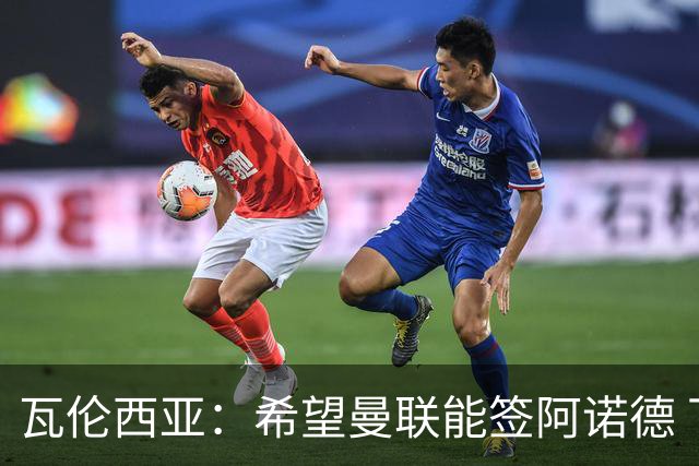 瓦伦西亚：希望曼联能签阿诺德 下赛季看好曼联英超夺冠
