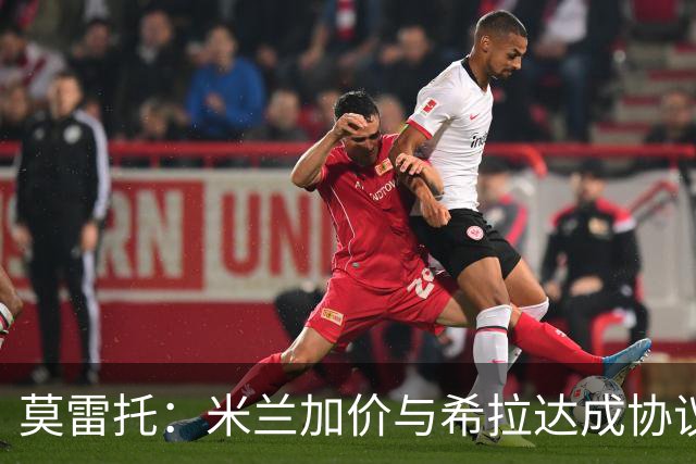 莫雷托：米兰加价与希拉达成协议，这打乱了囧叔在那不勒斯的计划