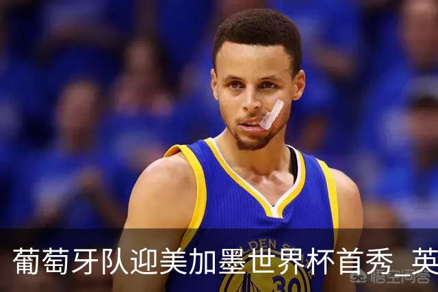 葡萄牙队迎美加墨世界杯首秀 英格兰对阵克罗地亚