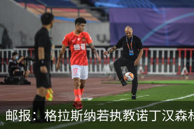 邮报：格拉斯纳若执教诺丁汉森林，将成为英超顶薪教练之一